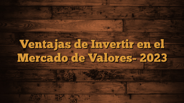 Ventajas De Invertir En El Mercado De Valores Infotopia