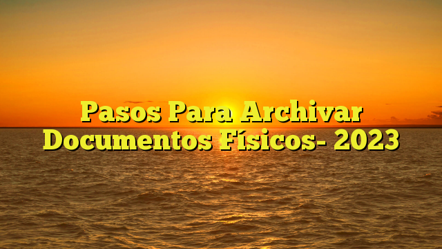 Pasos Para Archivar Documentos Físicos- 2023