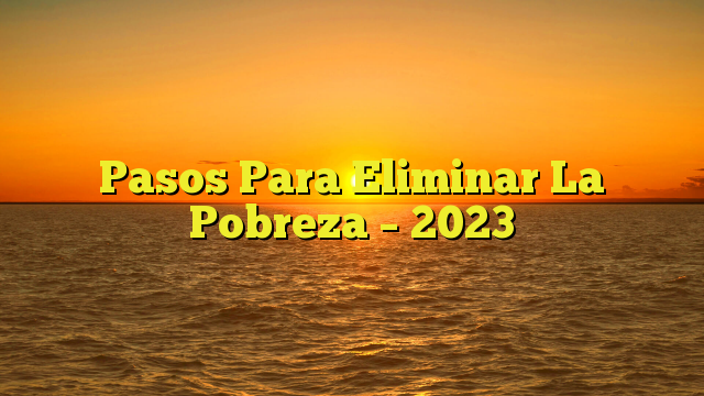 Pasos Para Eliminar La Pobreza – 2023