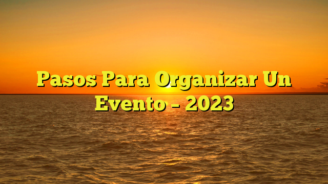 Pasos Para Organizar Un Evento – 2023
