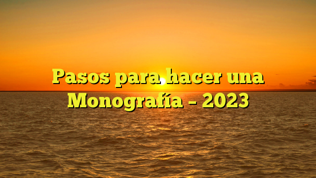 Pasos para hacer una Monografía – 2023