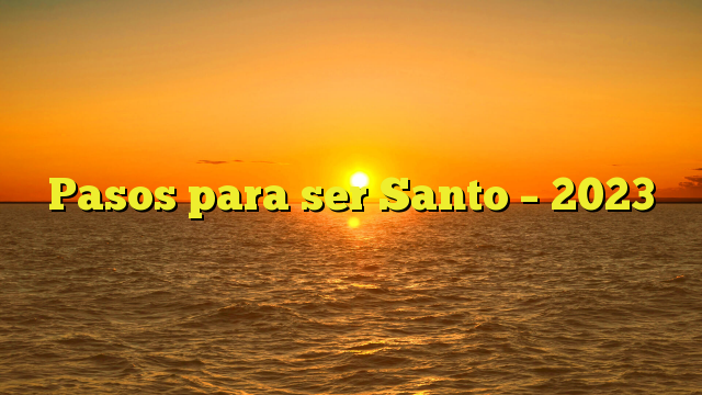 Pasos para ser Santo – 2023