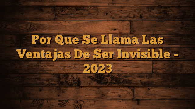 Por Que Se Llama Las Ventajas De Ser Invisible – 2023