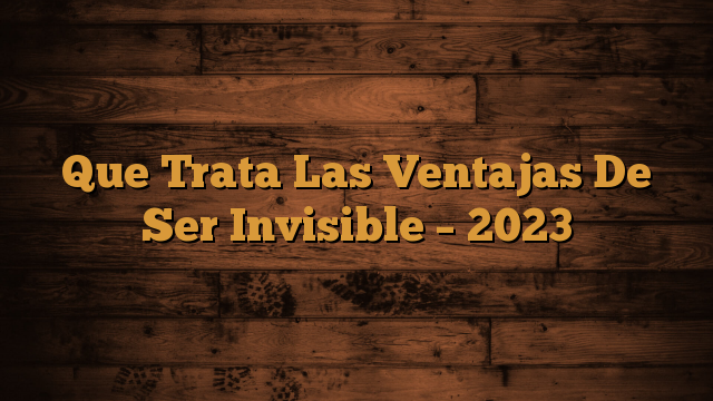 Que Trata Las Ventajas De Ser Invisible – 2023