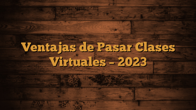 Ventajas de Pasar Clases Virtuales – 2023