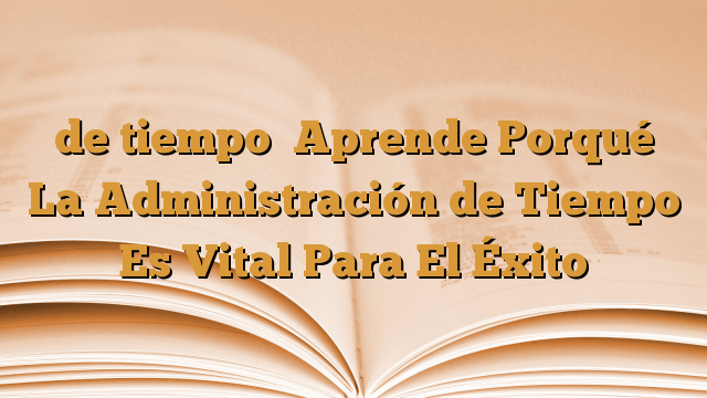 de tiempo

Aprende Porqué La Administración de Tiempo Es Vital Para El Éxito